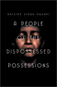 Title: A People of the Dispossessed Possessions: S o u t h A f r i c a, Author: Matsime Simon Mohapi