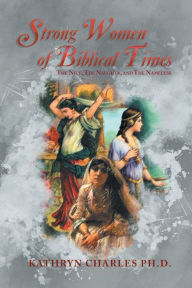 Title: Strong Women of Biblical Times: The Nice, The Naughty and The Nameless, Author: Kathryn Charles Ph.D.