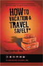 How To Vacation & Travel Safely: ...and Come Back Alive