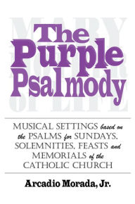 Title: The Purple Psalmody: Musical Settings Based on the Psalms for Sundays, Solemnities, Feasts and Memorials of the Catholic Church, Author: Arcadio Morada Jr.