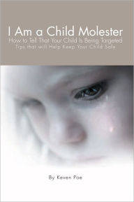 Title: I Am a Child Molester: How to Tell That Your Child Is Being Targeted, Author: Keven Poe