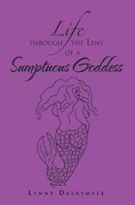Title: Life through the Lens of a Sumptuous Goddess, Author: Lynne Dalrymple