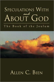Title: Speculations With and About God: The Book of the Joulum, Author: Allen C. Bien