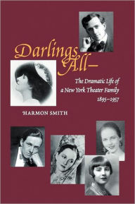 Title: Darlings All---: The Dramatic Life of a New York Theater Family (1895-1957) Based on Over 3,700 Letters, Hundreds of Period Photographs, Author: Harmon Smith