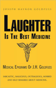 Title: LAUGHTER IS THE BEST MEDICINE: MEDICAL EPIGRAMS OF J.H. GOLDFUSS, Author: Joseph Haynor Goldfuss