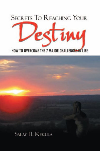 Secrets to Reaching Your Destiny: How Overcome the 7 Major Challenges Life