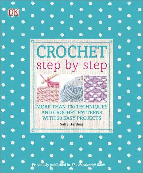 Crochet Step by Step: More Than 100 Techniques and Crochet Patterns with 20 Easy Projects