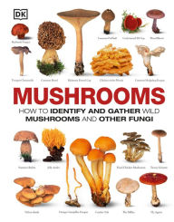 Title: Mushrooms: How to Identify and Gather Wild Mushrooms and Other Fungi, Author: DK