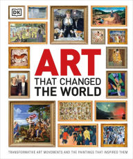 Title: Art That Changed the World: Transformative Art Movements and the Paintings That Inspired Them, Author: DK