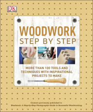 Title: Woodwork Step by Step: More Than 100 Tools and Techniques with Inspirational Projects to Make, Author: DK
