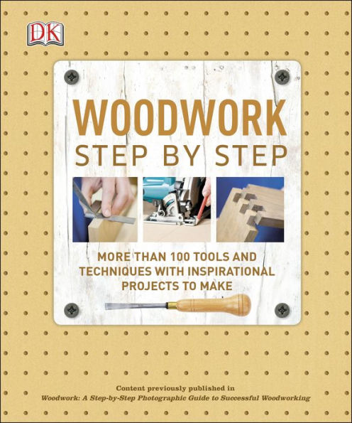 Woodwork Step by Step: More Than 100 Tools and Techniques with Inspirational Projects to Make