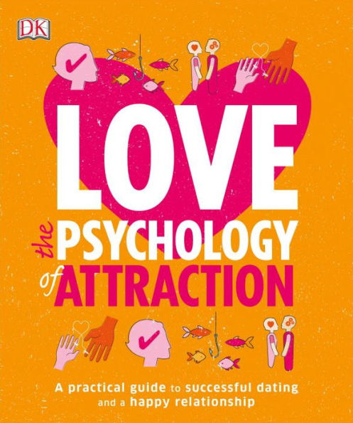 Love: The Psychology of Attraction: A Practical Guide to Successful Dating and a Happy Relationship