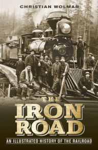 Title: The Iron Road: An Illustrated History of the Railroad, Author: Christian Wolmar