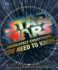 Star Wars: Absolutely Everything You Need to Know: Journey to Star Wars: The Force Awakens