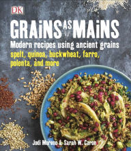 Title: Grains as Mains: Modern Recipes Using Ancient Grains, Author: Jodi Moreno