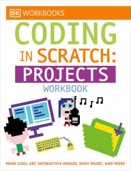 Title: DK Workbooks: Coding in Scratch: Projects Workbook: Make Cool Art, Interactive Images, and Zany Music, Author: Jon Woodcock