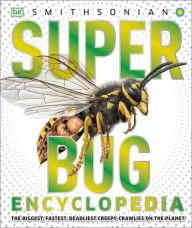 Title: Super Bug Encyclopedia: The Biggest, Fastest, Deadliest Creepy-Crawlers on the Planet, Author: DK