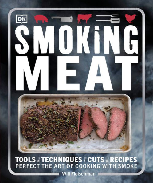 Smoking Meat: Tools - Techniques - Cuts - Recipes; Perfect the Art of Cooking with Smoke