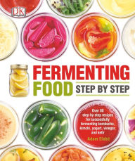 Title: Fermenting Food Step by Step: Over 80 step-by-step recipes for successfully fermenting kombucha, kimchi, yogur, Author: Adam Elabd