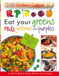 Title: Eat Your Greens, Reds, Yellows, and Purples: Children's Cookbook, Author: DK