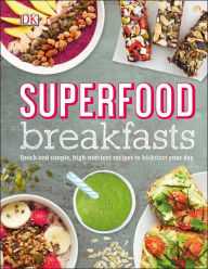 Title: Superfood Breakfasts: Quick and Simple, High-Nutrient Recipes to Kickstart Your Day, Author: Dorling Kindersley Publishing Staff