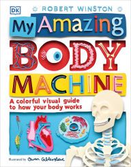 Title: My Amazing Body Machine: A Colorful Visual Guide to How Your Body Works, Author: Robert Winston