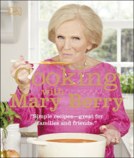 Title: Cooking with Mary Berry: Simple Recipes, Great for Family and Friends, Author: Mary Berry