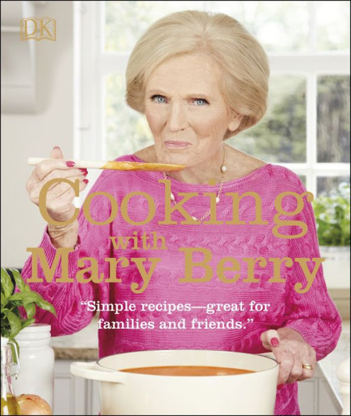 Cooking with Mary Berry: Simple Recipes, Great for Family and Friends