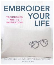 Title: Embroider Your Life: Simple Techniques & 150 Stylish Motifs to Embellish Your World, Author: Nathalie Mornu