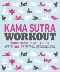 Title: Kama Sutra Workout: Work Hard, Play Harder with 300 Sensual Sexercises, Author: Dorling Kindersley Publishing Staff