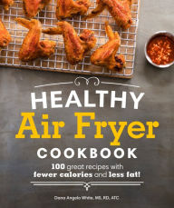 Title: Healthy Air Fryer Cookbook: 100 Great Recipes with Fewer Calories and Less Fat, Author: Dana Angelo White MS