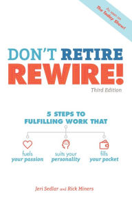 Title: Don't Retire, REWIRE!, 3E: 5 Steps to Fulfilling Work That Fuels Your Passion, Suits Your Personality, and, Author: Jeri Sedlar