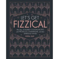 Title: Let's Get Fizzical: More than 50 Bubbly Cocktail Recipes with Prosecco, Champagne, and Other Sparkli