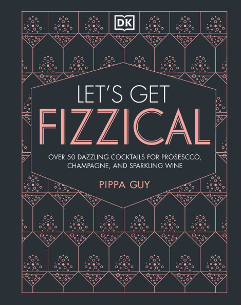 Let's Get Fizzical: More than 50 Bubbly Cocktail Recipes with Prosecco, Champagne, and Other Sparkli