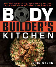 Title: The Bodybuilder's Kitchen: 100 Muscle-Building, Fat Burning Recipes, with Meal Plans to Chisel Your Physiqu, Author: Erin Stern