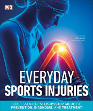 Title: Everyday Sports Injuries: The Essential Step-by-Step Guide to Prevention, Diagnosis, and Treatment, Author: DK