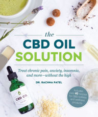 Title: The CBD Oil Solution: Treat Chronic Pain, Anxiety, Insomnia, and More-without the High, Author: Rachna Patel