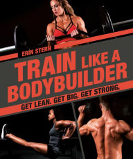 Book audio download unlimited Train Like a Bodybuilder: Get Lean. Get Big. Get Strong. FB2 MOBI by Erin Stern 9781465483744 in English