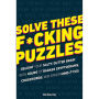 Solve These F*cking Puzzles: Delight Your Salty Gutter Brain With Hours of Badass Cryptograms, Crosswords, an