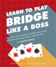 Title: Learn to Play Bridge Like a Boss: Master the Fundamentals of Bridge Quickly and Easily with Strategies From a Seas, Author: H. Anthony Medley