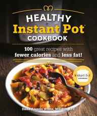 Title: The Healthy Instant Pot Cookbook: 100 great recipes with fewer calories and less fat, Author: Dana Angelo White