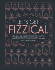 Title: Let's Get Fizzical: More than 50 Bubbly Cocktail Recipes with Prosecco, Champagne, and Other Sparkli, Author: Pippa Guy
