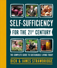 Title: Self-Sufficiency for the 21st Century: The Complete Guide to Sustainable Living Today, Author: Dick and James Strawbridge