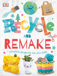 Title: Recycle and Remake: Creative Projects for Eco Kids, Author: DK