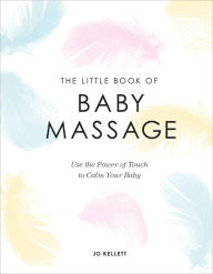 Title: The Little Book of Baby Massage: Use the Power of Touch to Calm Your Baby, Author: Jo Kellett
