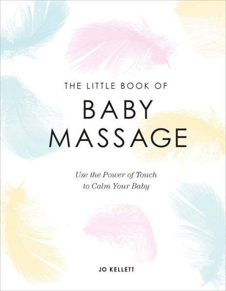 The Little Book of Baby Massage: Use the Power of Touch to Calm Your Baby