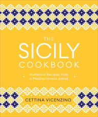 Title: The Sicily Cookbook: Authentic Recipes from a Mediterranean Island, Author: Cettina Vicenzino