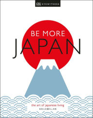 Title: Be More Japan: The Art of Japanese Living, Author: DK Eyewitness