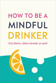 Title: How to Be a Mindful Drinker: Cut Down, Take a Break, or Quit, Author: Laura Willoughby