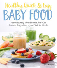 Title: Healthy, Quick & Easy Baby Food: 100 Naturally Wholesome, No-Fuss Purees, Finger Foods and Toddler Meals, Author: Kathryn Doherty